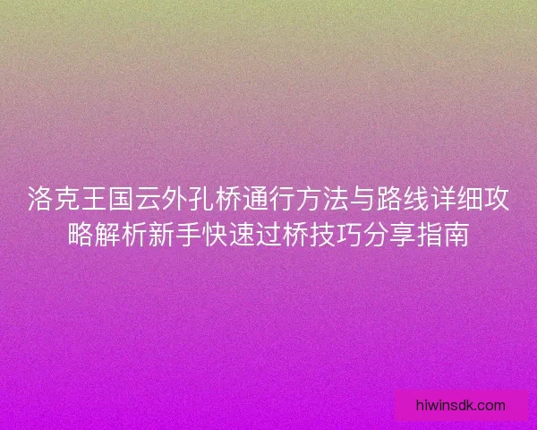 洛克王国云外孔桥通行方法与路线详细攻略解析新手快速过桥技巧分享指南