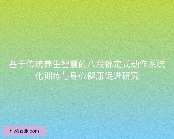 基于传统养生智慧的八段锦定式动作系统化训练与身心健康促进研究