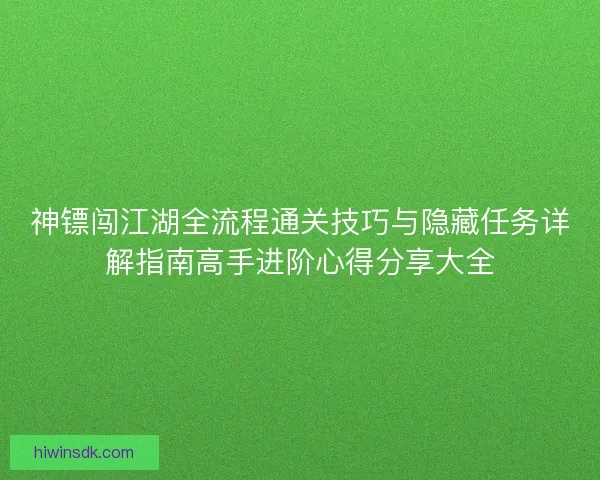 神镖闯江湖全流程通关技巧与隐藏任务详解指南高手进阶心得分享大全 神镖闯江湖全流程通关技巧与隐藏任务详解指南高手进阶心得分享大全