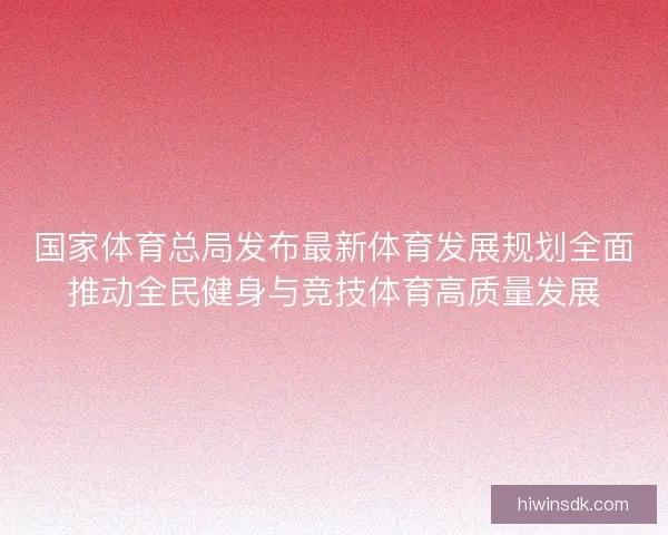 国家体育总局发布最新体育发展规划全面推动全民健身与竞技体育高质量发展