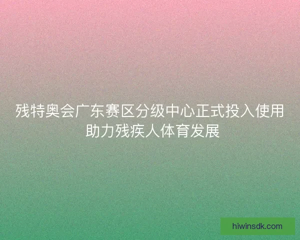 残特奥会广东赛区分级中心正式投入使用 助力残疾人体育发展
