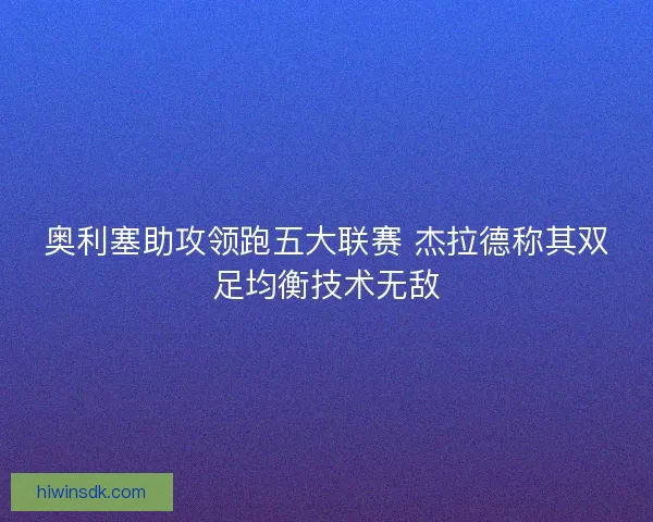 奥利塞助攻领跑五大联赛 杰拉德称其双足均衡技术无敌