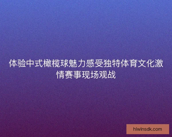 体验中式橄榄球魅力感受独特体育文化激情赛事现场观战