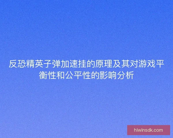 反恐精英子弹加速挂的原理及其对游戏平衡性和公平性的影响分析