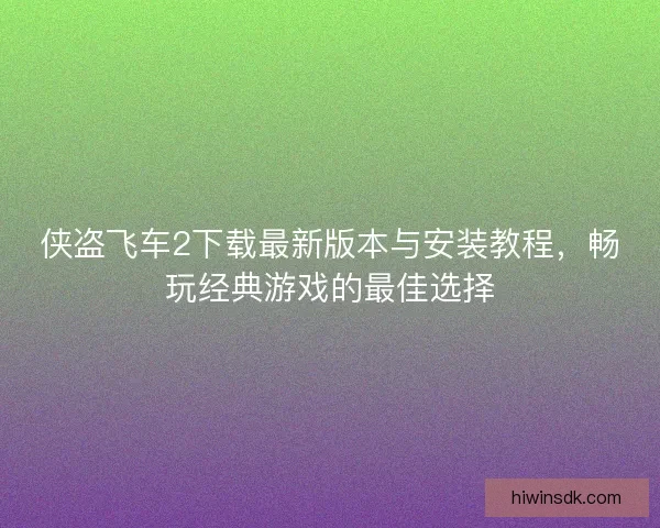 侠盗飞车2下载最新版本与安装教程，畅玩经典游戏的最佳选择