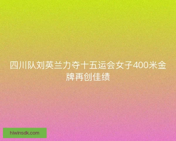 四川队刘英兰力夺十五运会女子400米金牌再创佳绩