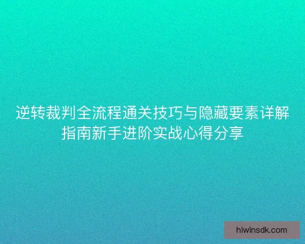 逆转裁判全流程通关技巧与隐藏要素详解指南新手进阶实战心得分享