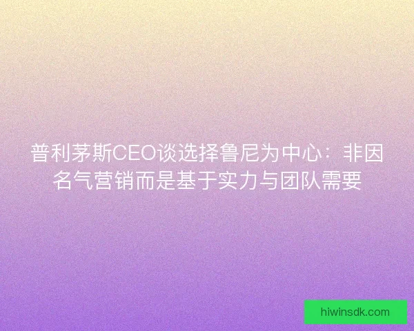 普利茅斯CEO谈选择鲁尼为中心：非因名气营销而是基于实力与团队需要