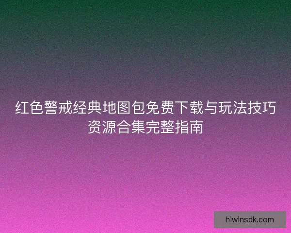 红色警戒经典地图包免费下载与玩法技巧资源合集完整指南 红色警戒经典地图包免费下载与玩法技巧资源合集完整指南